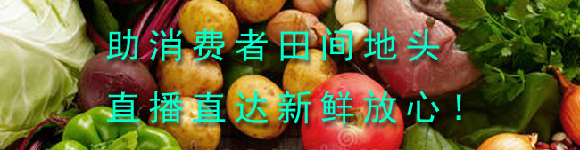 助消费者田间地头直播直达新鲜放心！